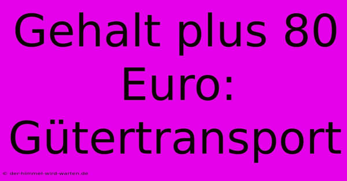 Gehalt Plus 80 Euro: Gütertransport