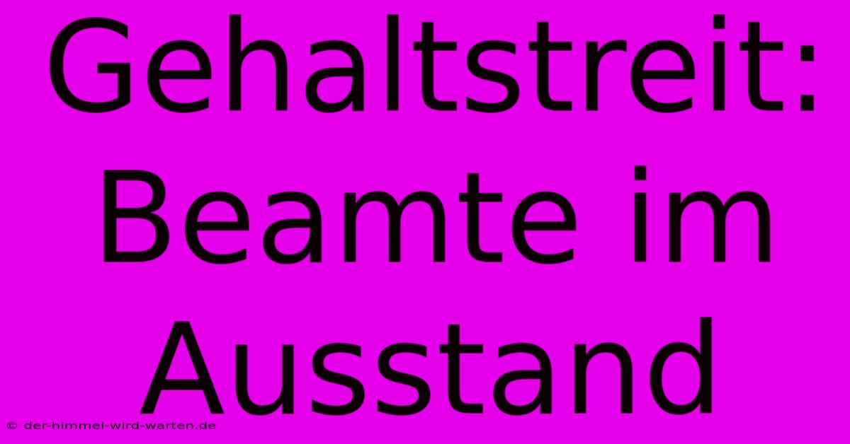 Gehaltstreit: Beamte Im Ausstand