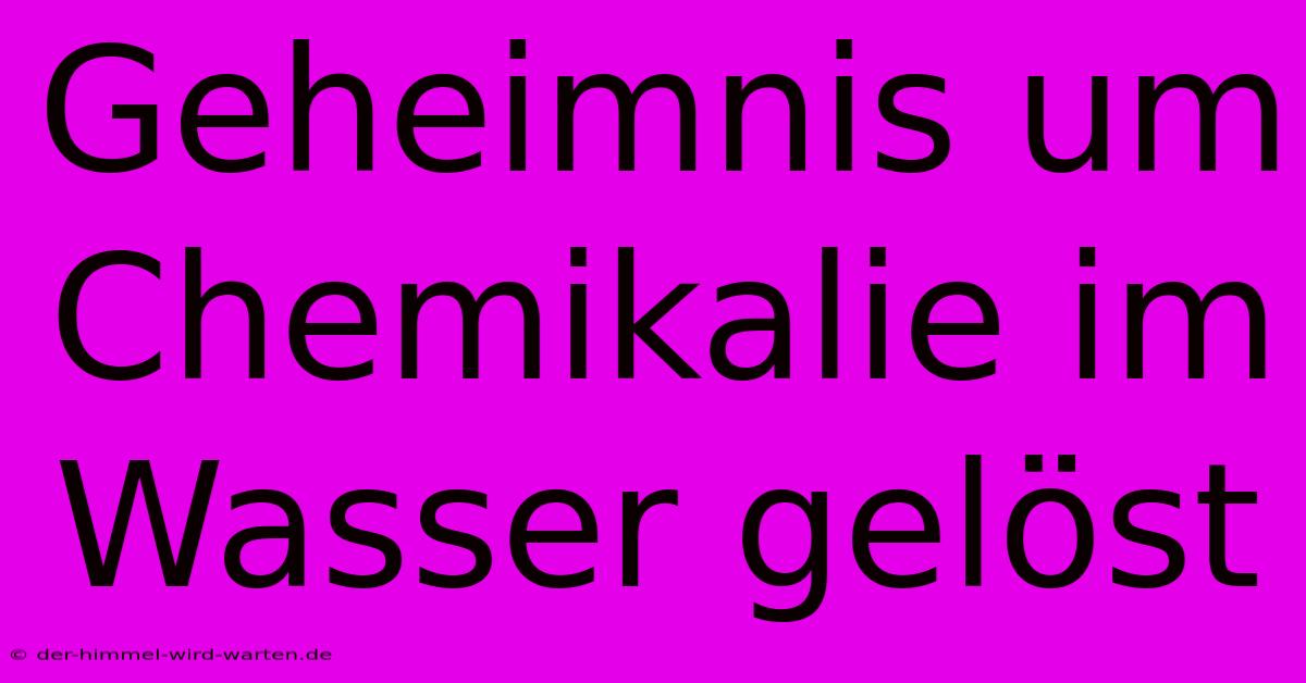 Geheimnis Um Chemikalie Im Wasser Gelöst