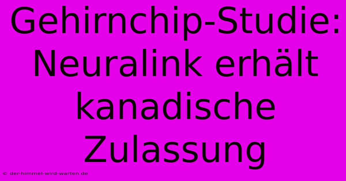 Gehirnchip-Studie: Neuralink Erhält Kanadische Zulassung