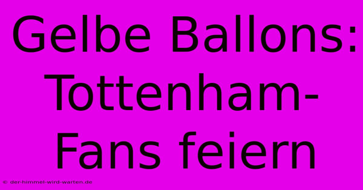 Gelbe Ballons: Tottenham-Fans Feiern