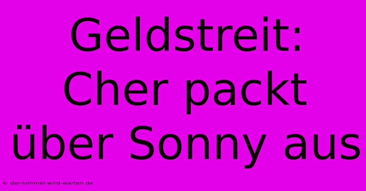 Geldstreit: Cher Packt Über Sonny Aus