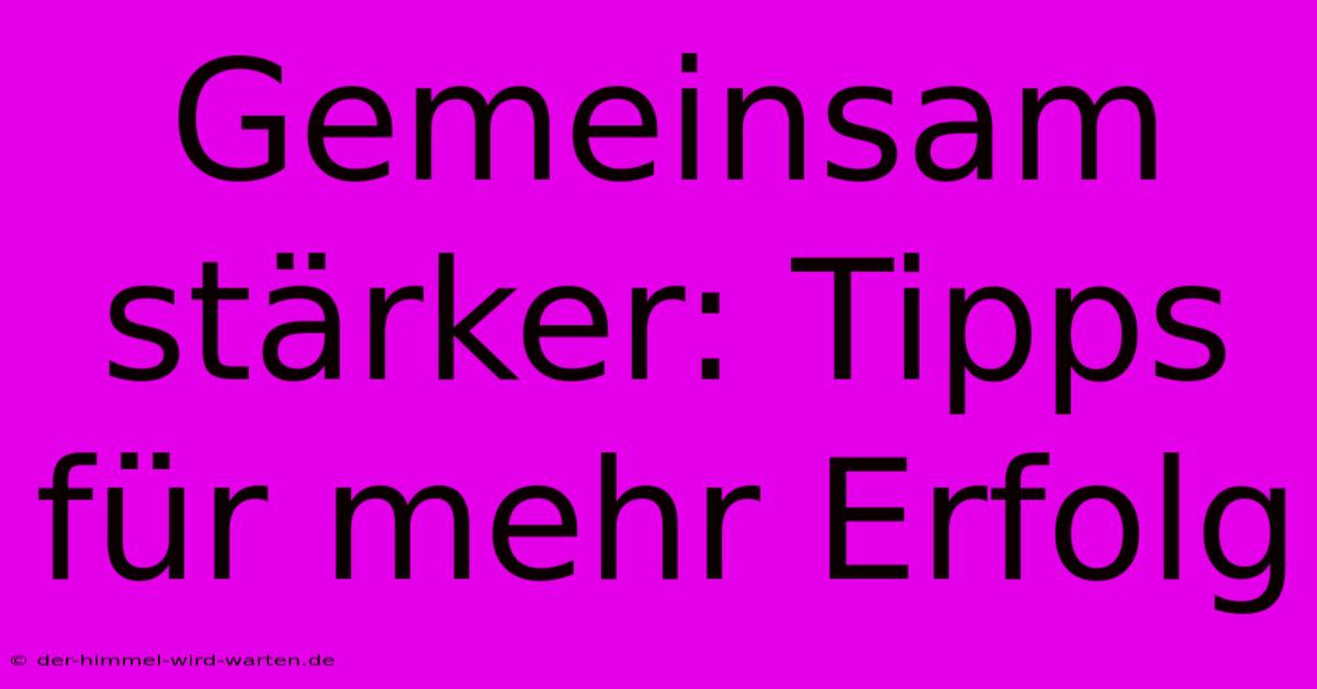 Gemeinsam Stärker: Tipps Für Mehr Erfolg