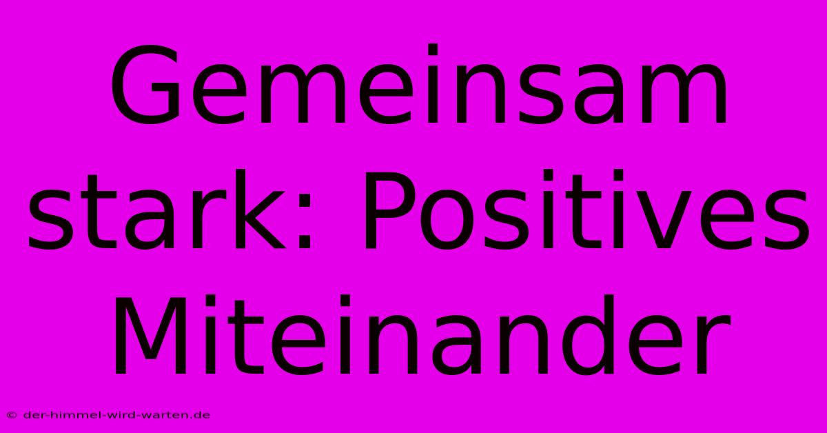 Gemeinsam Stark: Positives Miteinander