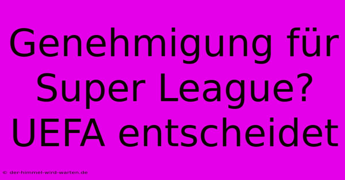 Genehmigung Für Super League? UEFA Entscheidet