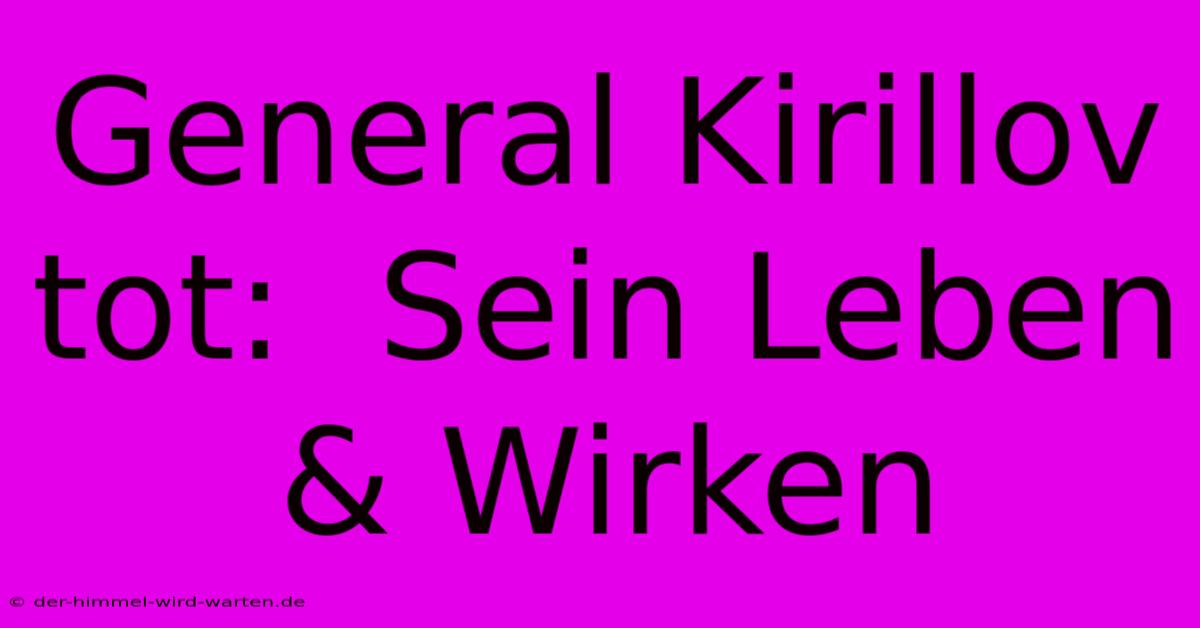 General Kirillov Tot:  Sein Leben & Wirken