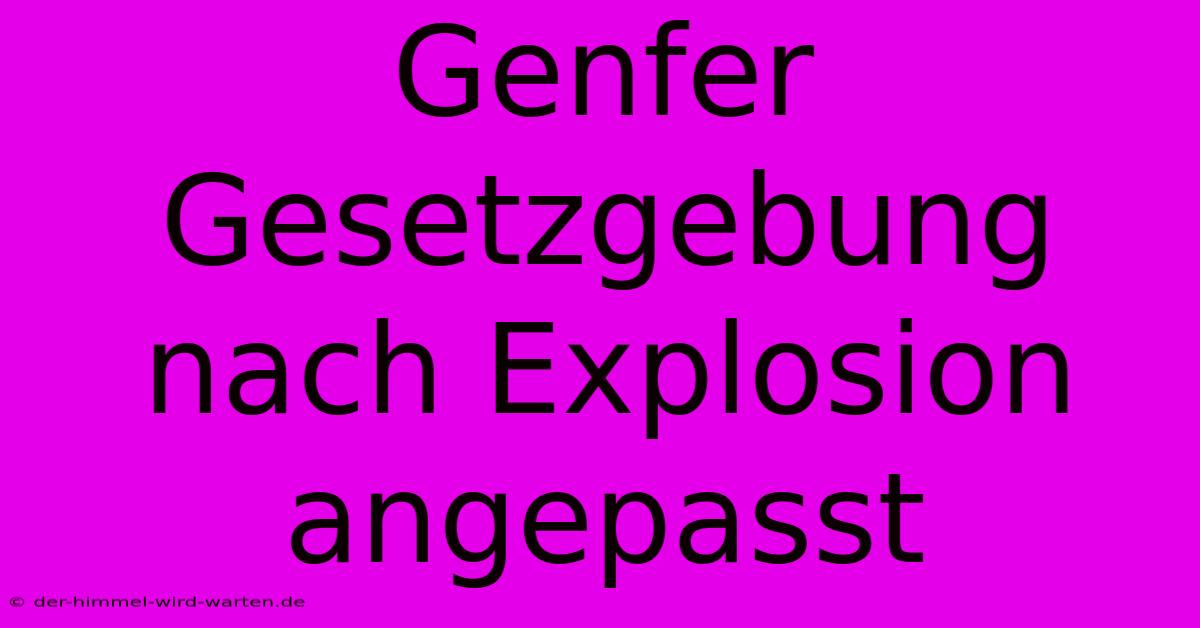 Genfer Gesetzgebung Nach Explosion Angepasst