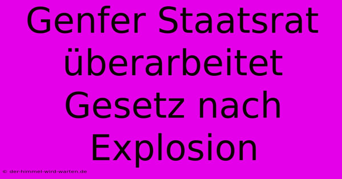 Genfer Staatsrat Überarbeitet Gesetz Nach Explosion