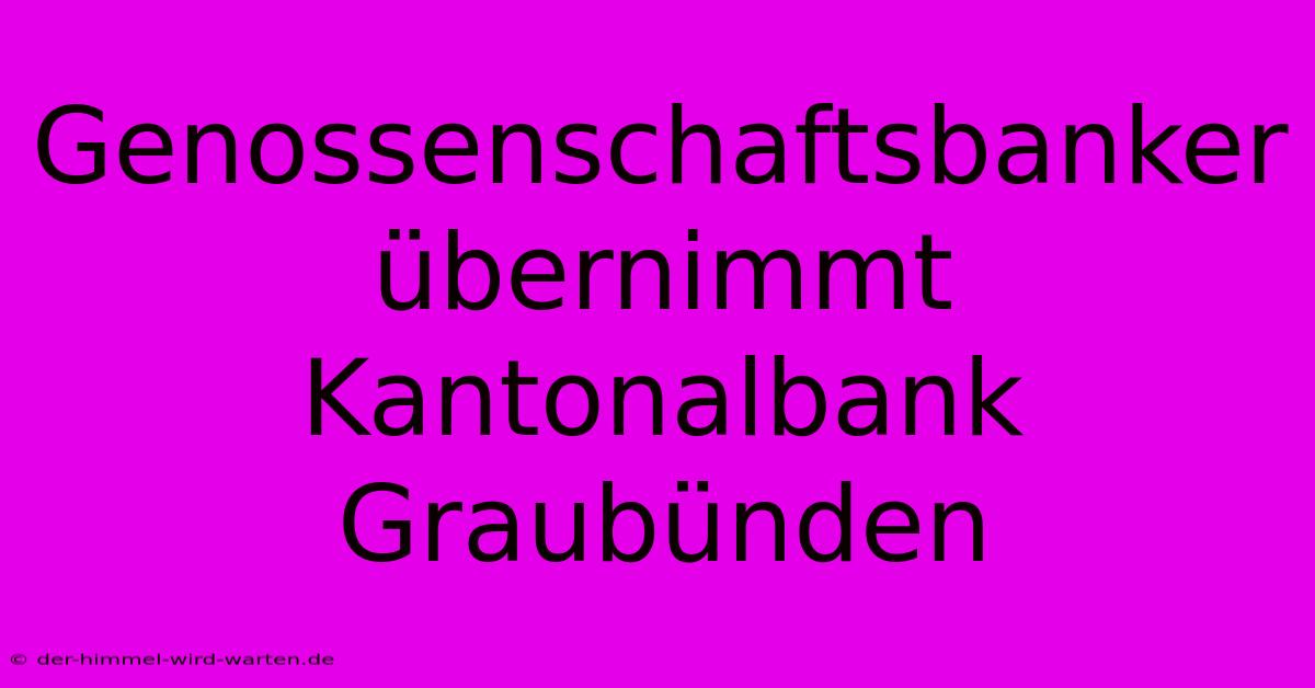 Genossenschaftsbanker Übernimmt Kantonalbank Graubünden