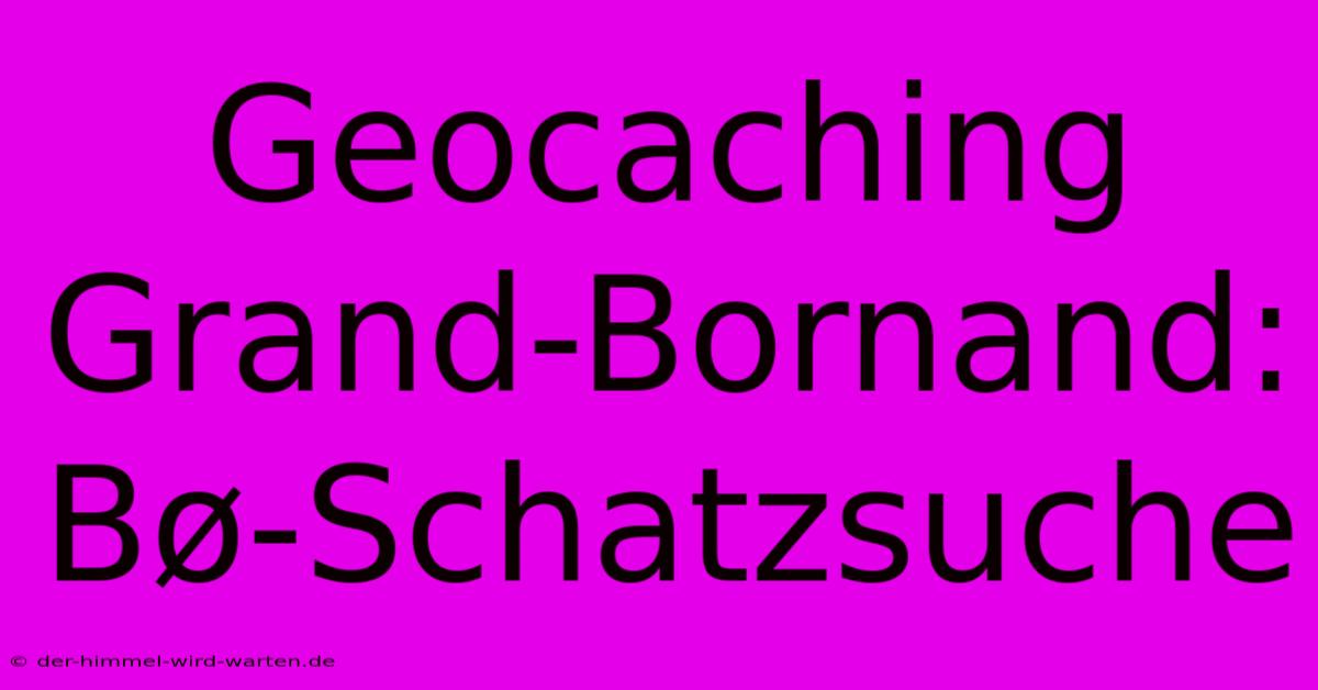 Geocaching Grand-Bornand: Bø-Schatzsuche