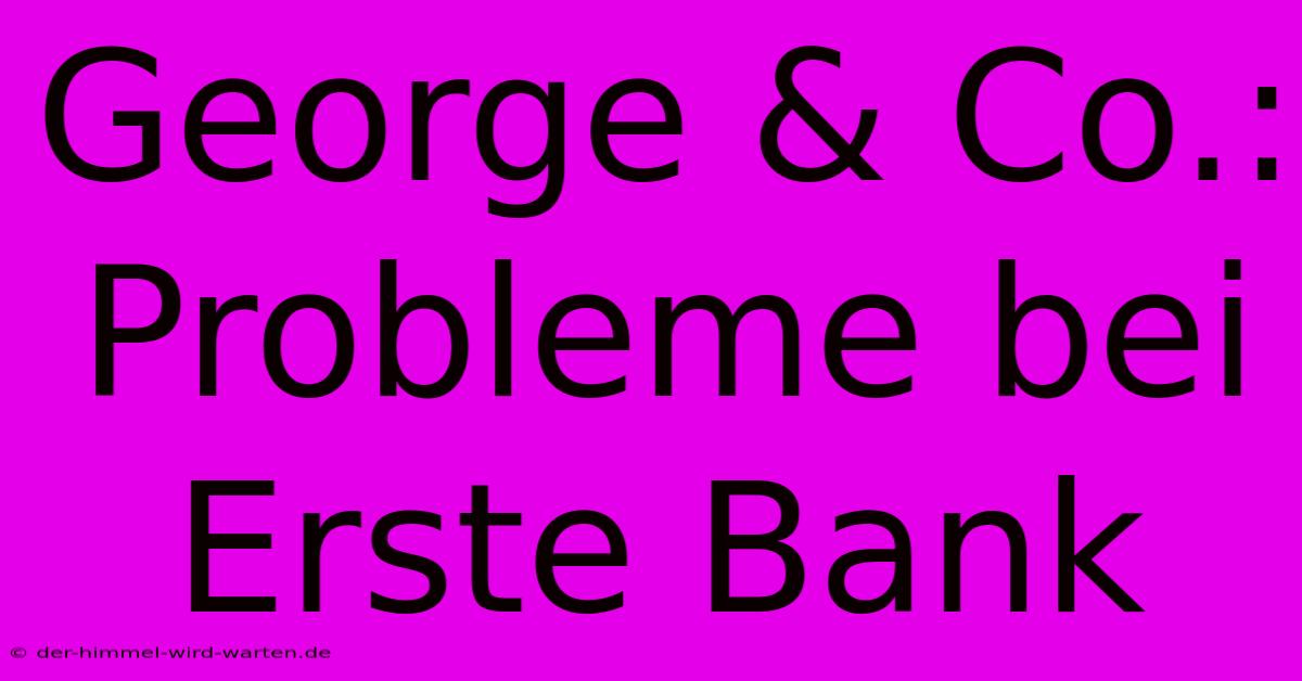 George & Co.: Probleme Bei Erste Bank