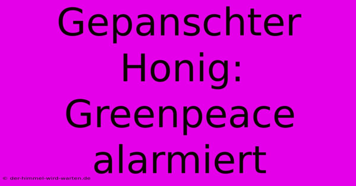 Gepanschter Honig: Greenpeace Alarmiert