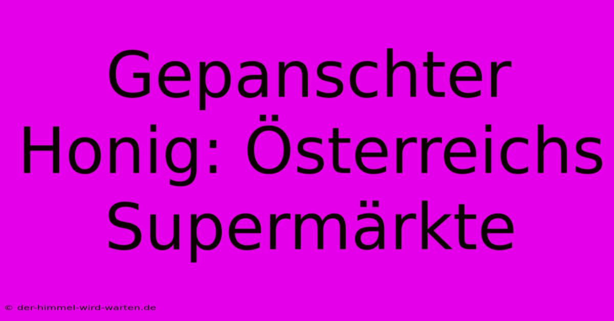 Gepanschter Honig: Österreichs Supermärkte