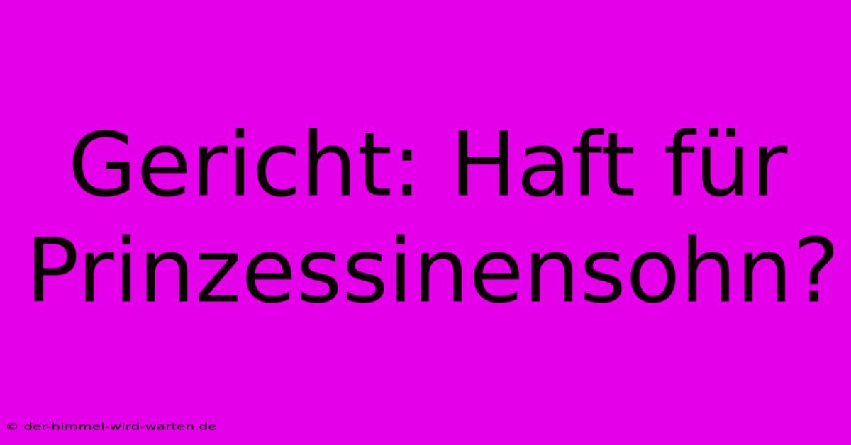 Gericht: Haft Für Prinzessinensohn?