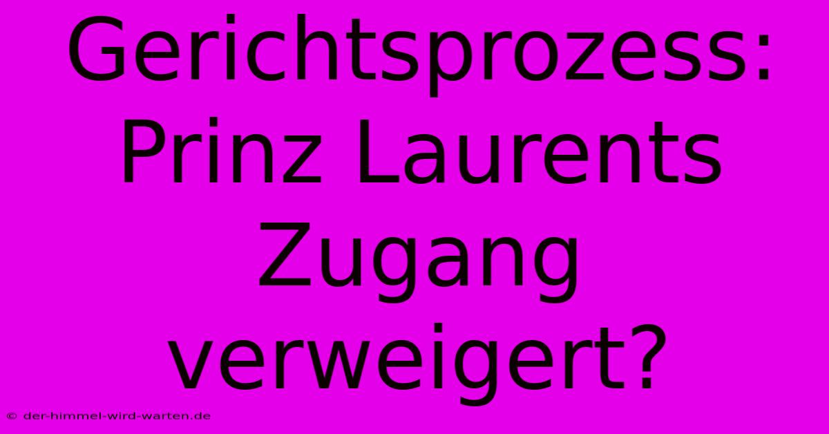 Gerichtsprozess: Prinz Laurents Zugang Verweigert?