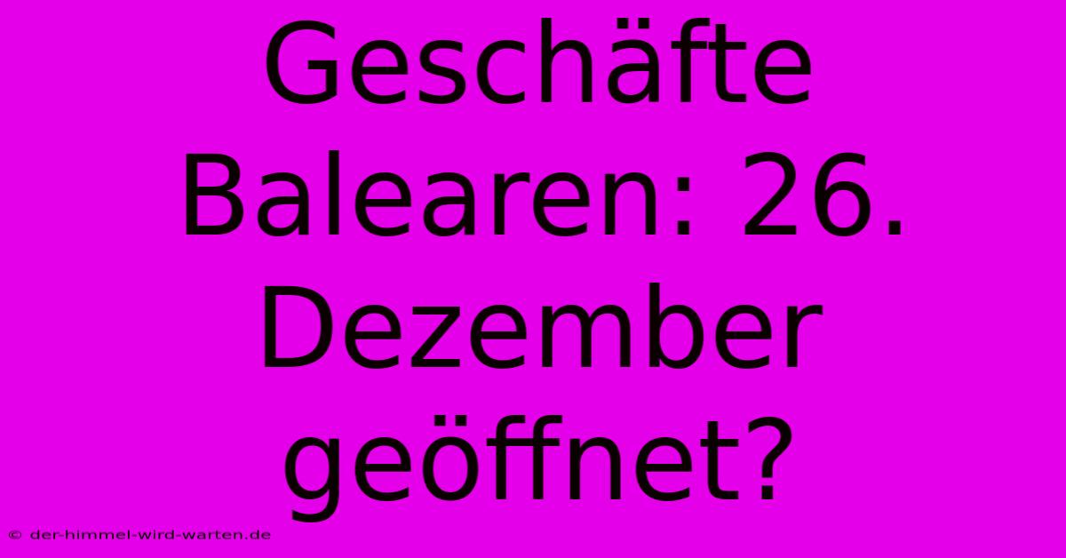 Geschäfte Balearen: 26. Dezember Geöffnet?