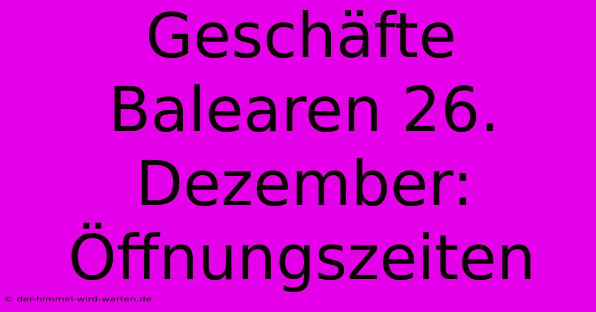 Geschäfte Balearen 26. Dezember: Öffnungszeiten