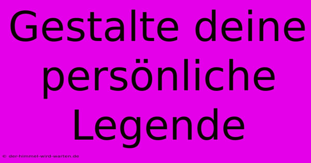 Gestalte Deine Persönliche Legende