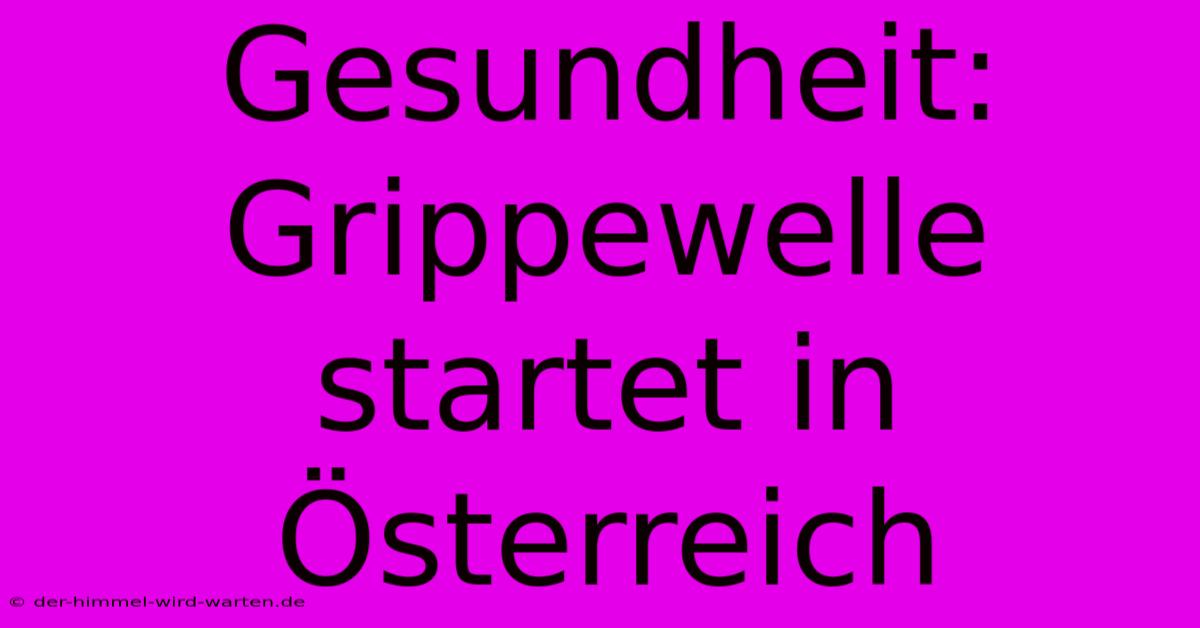 Gesundheit: Grippewelle Startet In Österreich