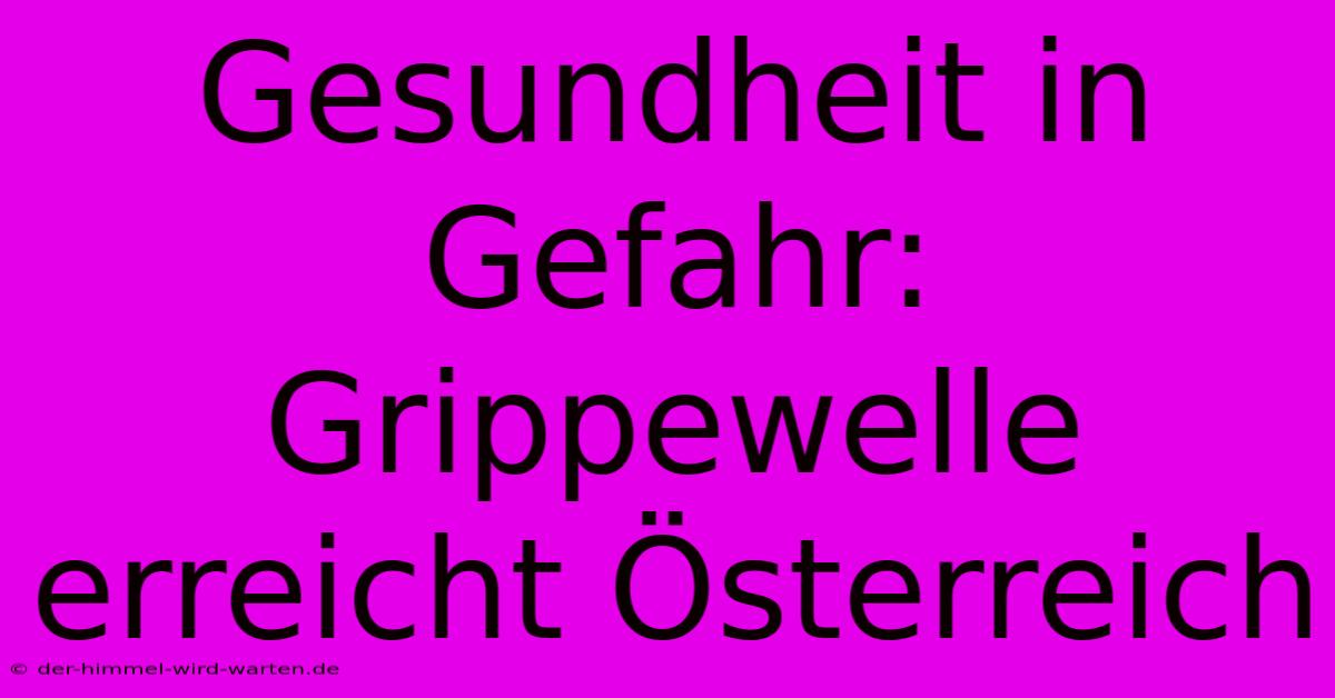 Gesundheit In Gefahr: Grippewelle Erreicht Österreich