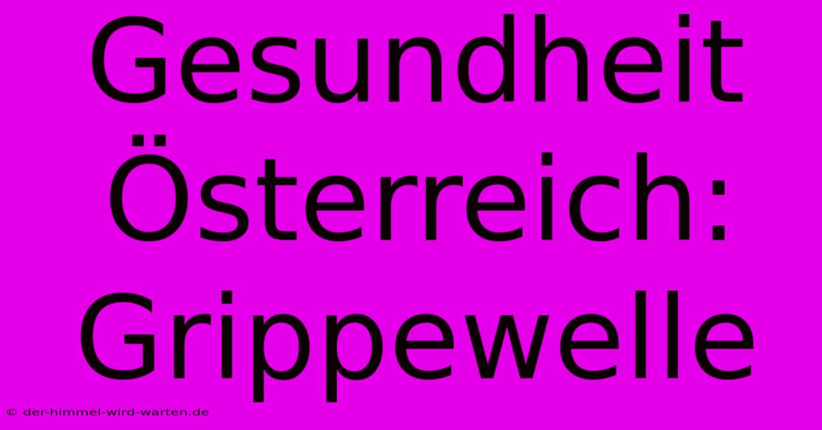 Gesundheit Österreich: Grippewelle