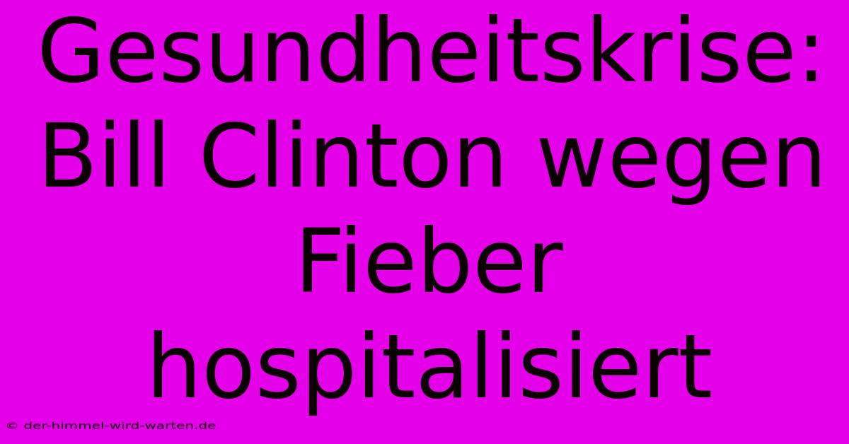 Gesundheitskrise: Bill Clinton Wegen Fieber Hospitalisiert