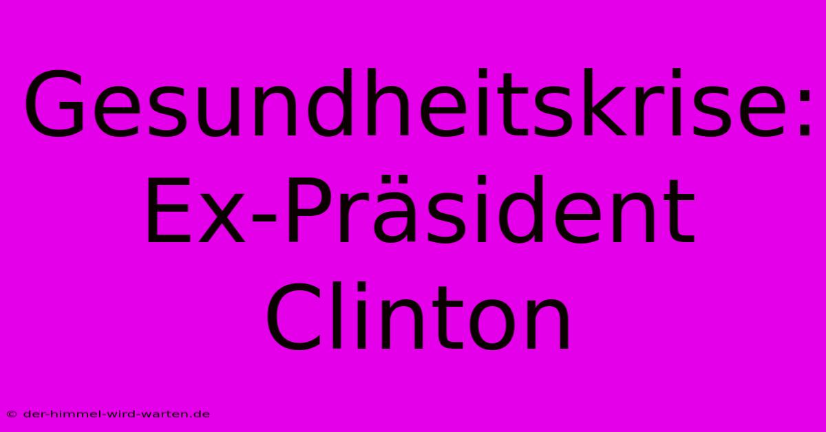 Gesundheitskrise: Ex-Präsident Clinton