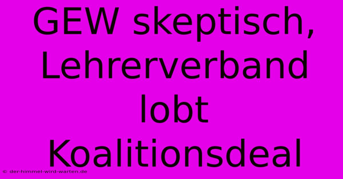 GEW Skeptisch, Lehrerverband Lobt Koalitionsdeal