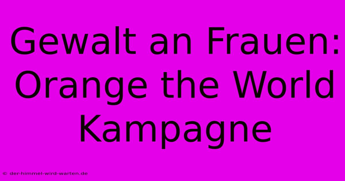 Gewalt An Frauen: Orange The World Kampagne