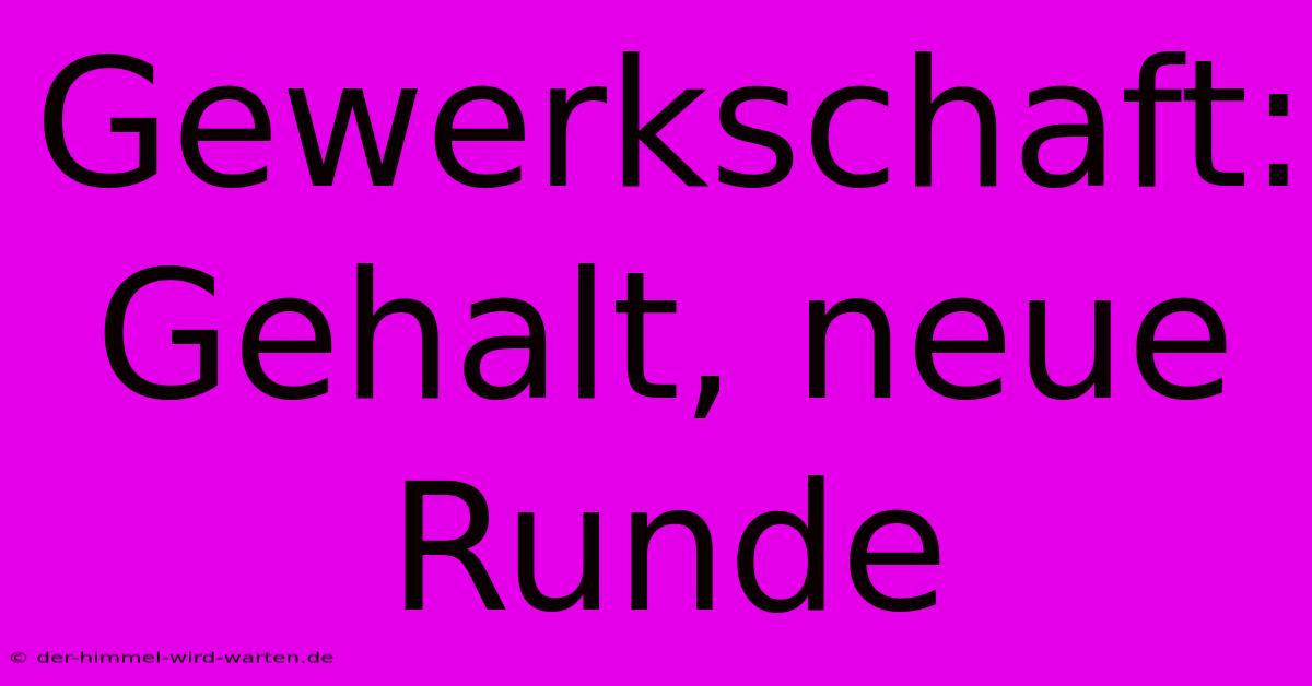 Gewerkschaft: Gehalt, Neue Runde