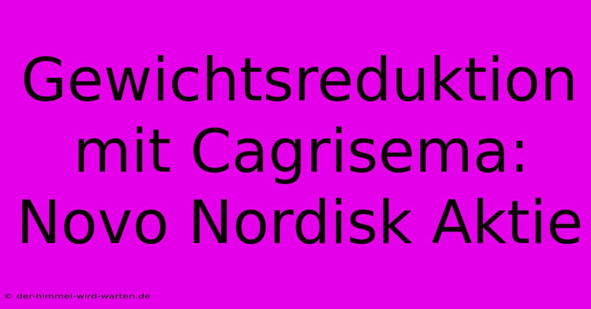 Gewichtsreduktion Mit Cagrisema: Novo Nordisk Aktie