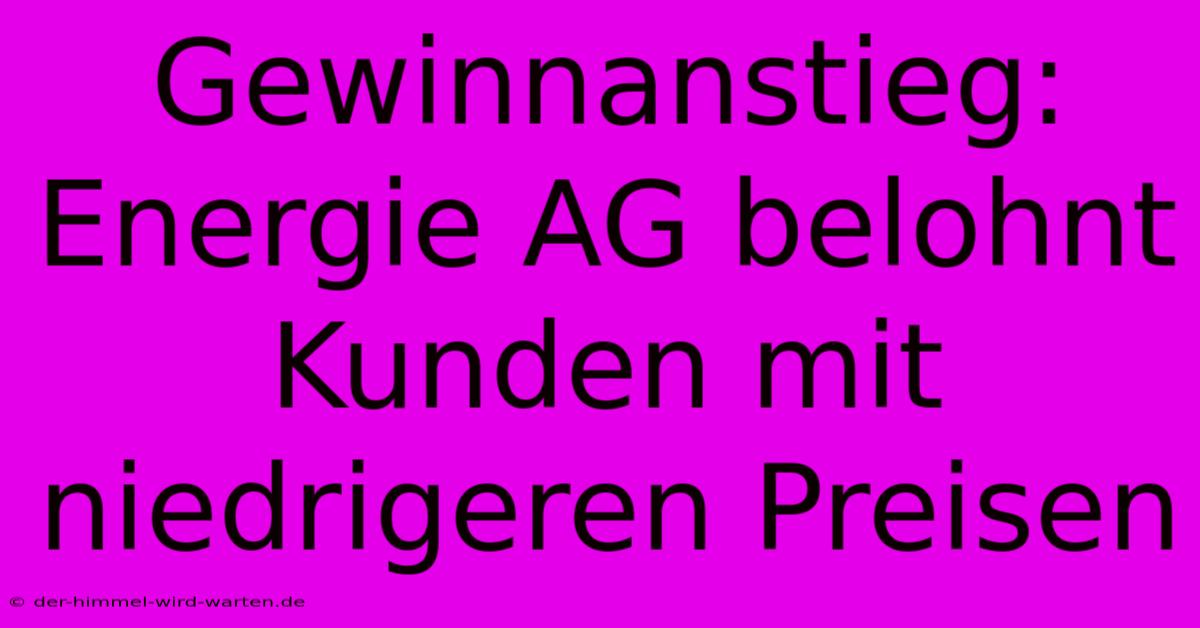 Gewinnanstieg: Energie AG Belohnt Kunden Mit Niedrigeren Preisen