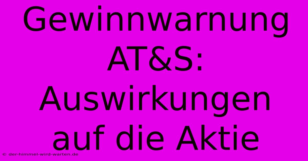 Gewinnwarnung AT&S: Auswirkungen Auf Die Aktie