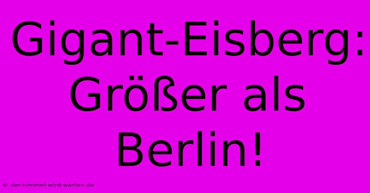 Gigant-Eisberg: Größer Als Berlin!