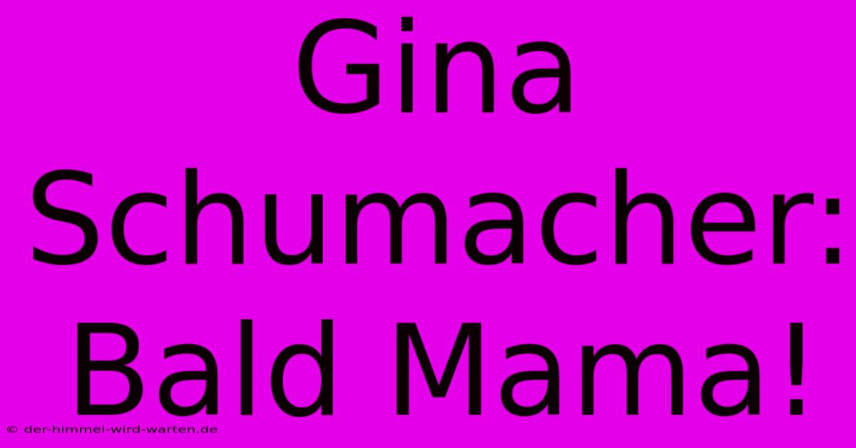 Gina Schumacher: Bald Mama!