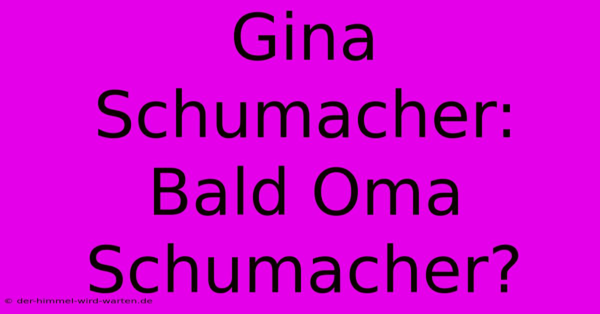 Gina Schumacher: Bald Oma Schumacher?