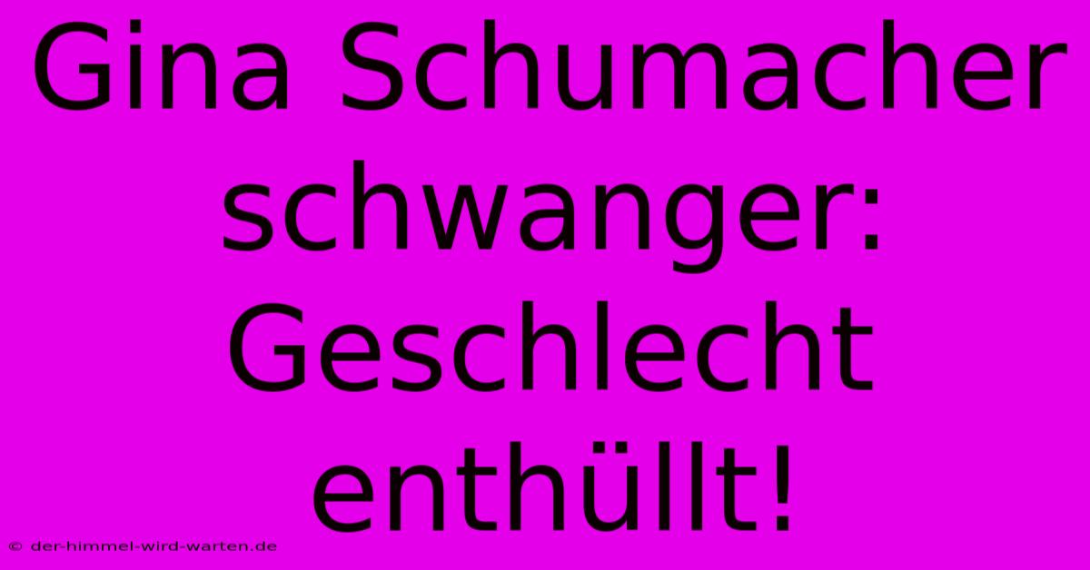 Gina Schumacher Schwanger: Geschlecht Enthüllt!