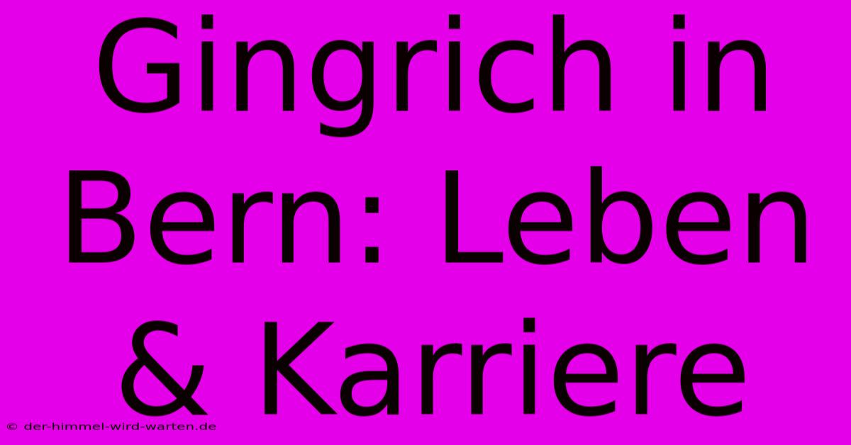 Gingrich In Bern: Leben & Karriere