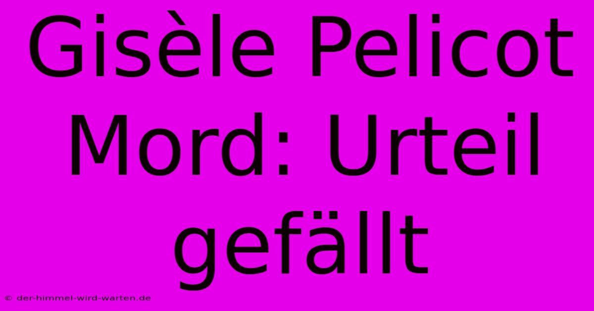 Gisèle Pelicot Mord: Urteil Gefällt