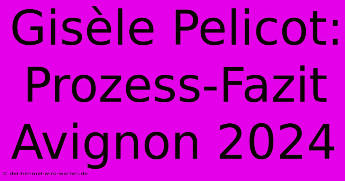 Gisèle Pelicot: Prozess-Fazit Avignon 2024