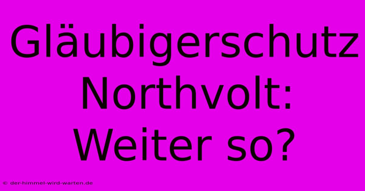 Gläubigerschutz Northvolt: Weiter So?