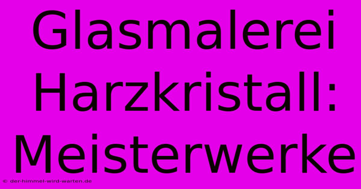 Glasmalerei Harzkristall: Meisterwerke