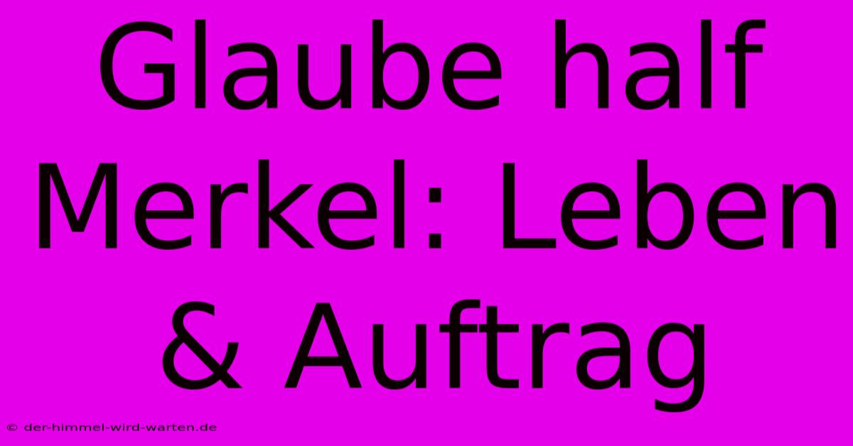 Glaube Half Merkel: Leben & Auftrag