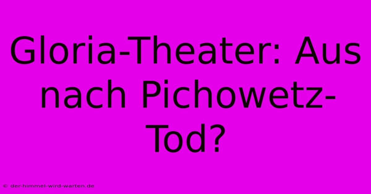 Gloria-Theater: Aus Nach Pichowetz-Tod?