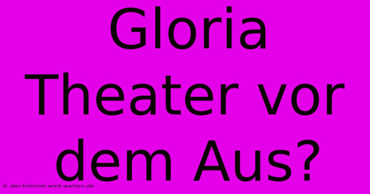 Gloria Theater Vor Dem Aus?