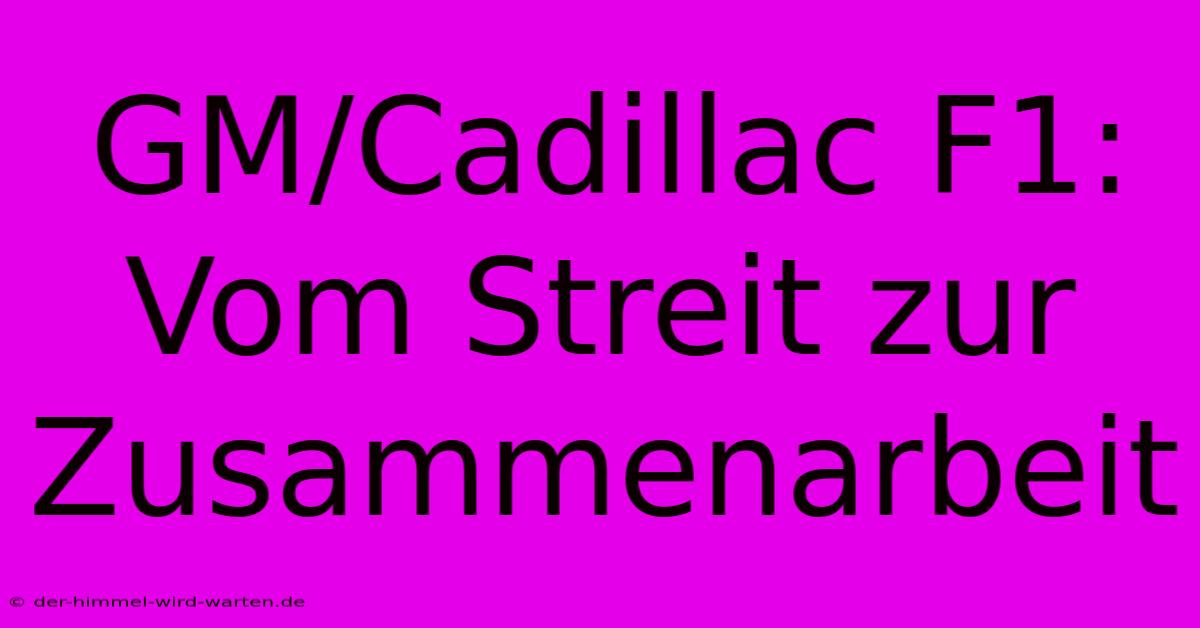 GM/Cadillac F1: Vom Streit Zur Zusammenarbeit