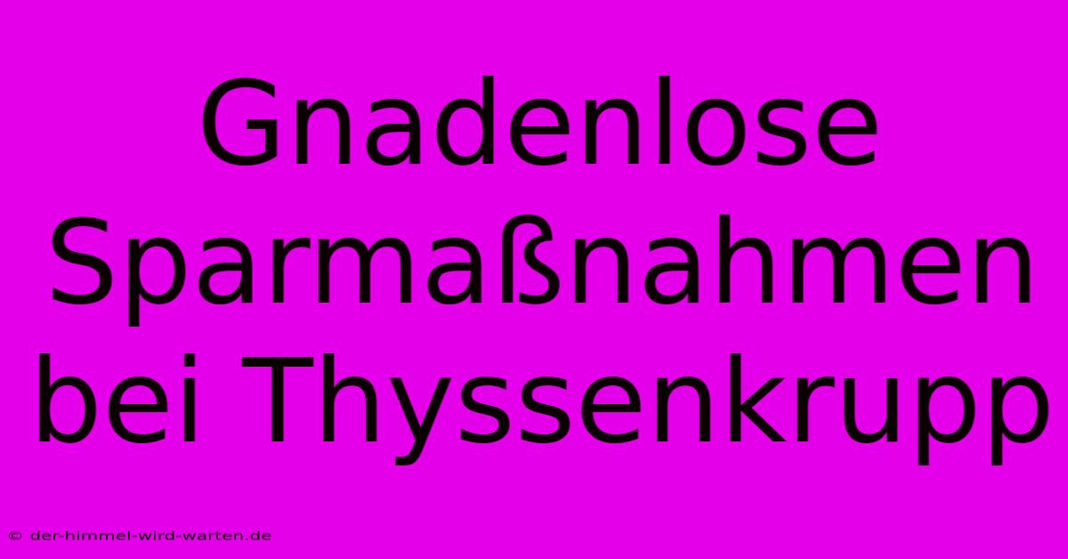 Gnadenlose Sparmaßnahmen Bei Thyssenkrupp