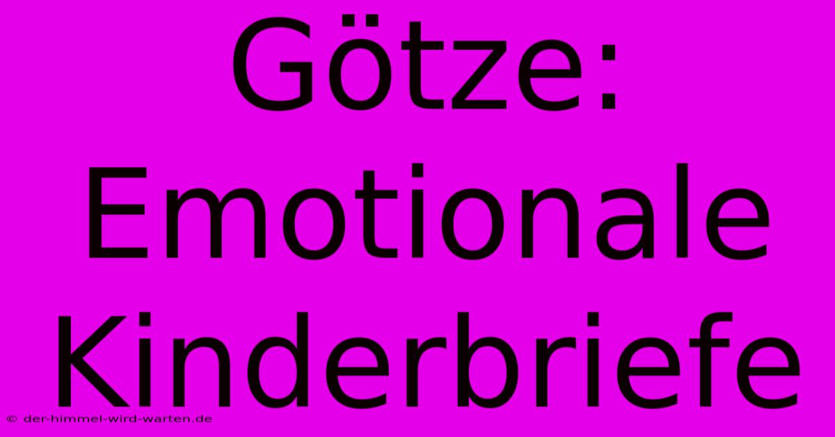 Götze: Emotionale Kinderbriefe