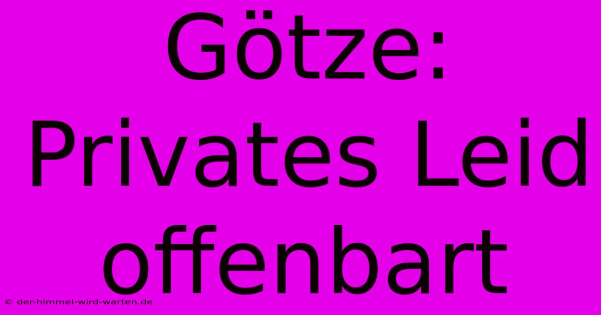 Götze: Privates Leid Offenbart