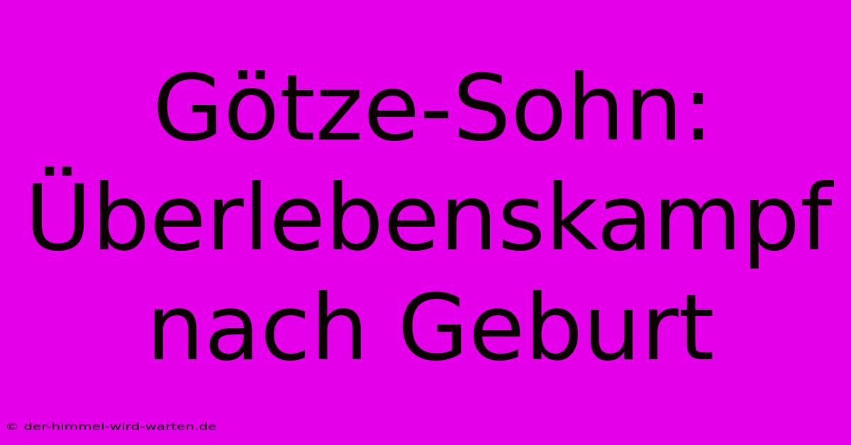 Götze-Sohn: Überlebenskampf Nach Geburt